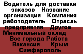 Водитель для доставки заказов › Название организации ­ Компания-работодатель › Отрасль предприятия ­ Другое › Минимальный оклад ­ 1 - Все города Работа » Вакансии   . Крым,Симферополь